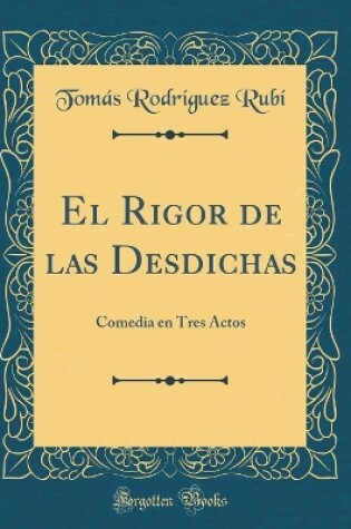 Cover of El Rigor de las Desdichas: Comedia en Tres Actos (Classic Reprint)