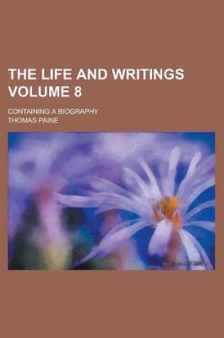 Cover of The Life and Writings; Containing a Biography Volume 8