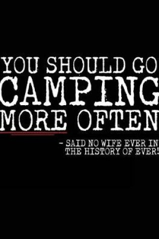 Cover of You Should Go Camping More Often - Said No Wife Ever In The History Of Ever!