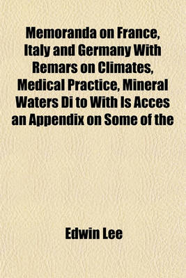 Book cover for Memoranda on France, Italy and Germany with Remars on Climates, Medical Practice, Mineral Waters Di to with Is Acces an Appendix on Some of the Predisposing Causes of Discase and on the Adventages and Travel and a Residence Abroad