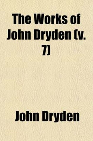 Cover of The Works of John Dryden (Volume 7); Now First Collected in Eighteen Volumes