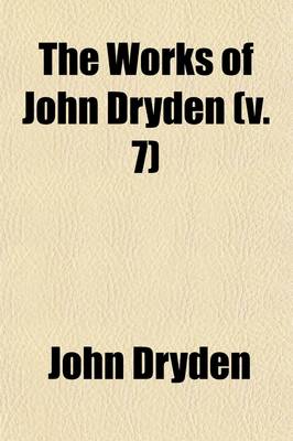 Book cover for The Works of John Dryden (Volume 7); Now First Collected in Eighteen Volumes