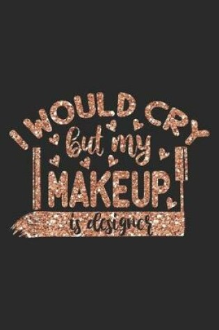 Cover of I Would Cry But My Makeup is Designer - Fancy Rose Gold Pink Valentine Gift Notebook for Girls Who Love Makeup