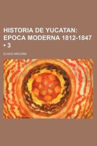 Cover of Historia de Yucatan (3); Epoca Moderna 1812-1847