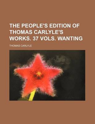 Book cover for The People's Edition of Thomas Carlyle's Works. 37 Vols. Wanting