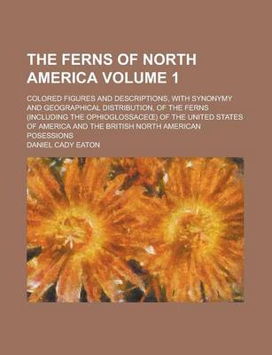 Book cover for The Ferns of North America; Colored Figures and Descriptions, with Synonymy and Geographical Distribution, of the Ferns (Including the Ophioglossace ) of the United States of America and the British North American Posessions Volume 1