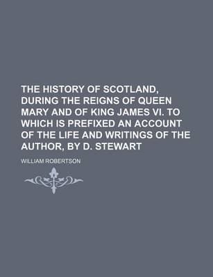 Book cover for The History of Scotland, During the Reigns of Queen Mary and of King James VI. to Which Is Prefixed an Account of the Life and Writings of the Author, by D. Stewart