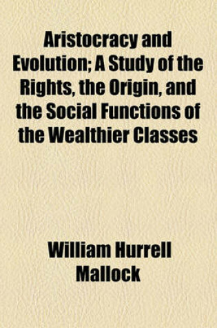 Cover of Aristocracy and Evolution; A Study of the Rights, the Origin, and the Social Functions of the Wealthier Classes