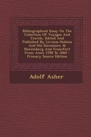 Cover of Bibliographical Essay on the Collection of Voyages and Travels, Edited and Published by Levinus Hulsius and His Successors at Nuremberg and Francfort from Anno 1598 to 1660 - Primary Source Edition