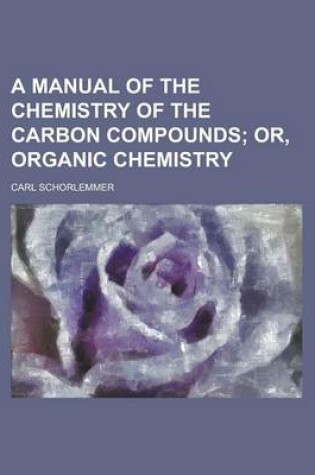 Cover of A Manual of the Chemistry of the Carbon Compounds