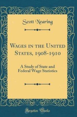 Cover of Wages in the United States, 1908-1910: A Study of State and Federal Wage Statistics (Classic Reprint)