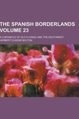 Cover of The Spanish Borderlands; A Chronicle of Old Florida and the Southwest Volume 23