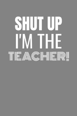 Book cover for Shut Up I'm the Teacher