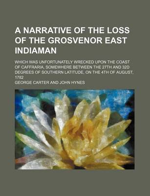 Book cover for A Narrative of the Loss of the Grosvenor East Indiaman; Which Was Unfortunately Wrecked Upon the Coast of Caffraria, Somewhere Between the 27th and 32d Degrees of Southern Latitude, on the 4th of August, 1782