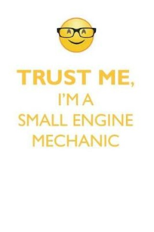 Cover of TRUST ME, I'M A SMALL ENGINE MECHANIC AFFIRMATIONS WORKBOOK Positive Affirmations Workbook. Includes