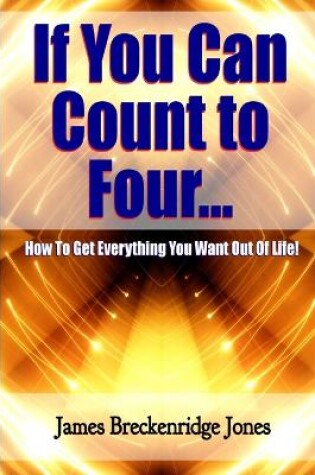 Cover of If You Can Count to Four - How to Get Everything You Want Out of Life!