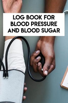 Book cover for Log Book For Blood Pressure And Blood Sugar