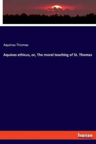 Cover of Aquinas ethicus, or, The moral teaching of St. Thomas