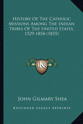 Book cover for History of the Catholic Missions Among the Indian Tribes of History of the Catholic Missions Among the Indian Tribes of the United States, 1529-1854 (1855) the United States, 1529-1854 (1855)