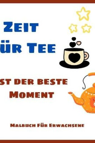 Cover of Zeit Fur Tee Ist Der Beste Moment - Malbuch Fur Erwachsene
