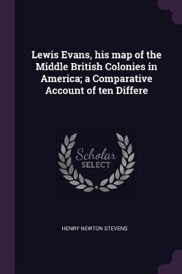 Book cover for Lewis Evans, His Map of the Middle British Colonies in America; A Comparative Account of Ten Differe
