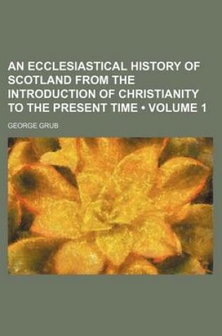 Cover of An Ecclesiastical History of Scotland from the Introduction of Christianity to the Present Time (Volume 1 )