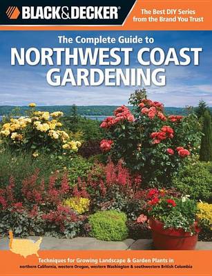 Cover of Black & Decker the Complete Guide to Northwest Coast Gardening: Techniques for Growing Landscape & Garden Plants in Northern California, Western Oregon, Western Was