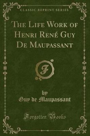 Cover of The Life Work of Henri René Guy de Maupassant (Classic Reprint)