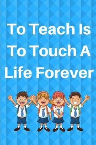 Cover of To Teach Is To Touch A Life Forever