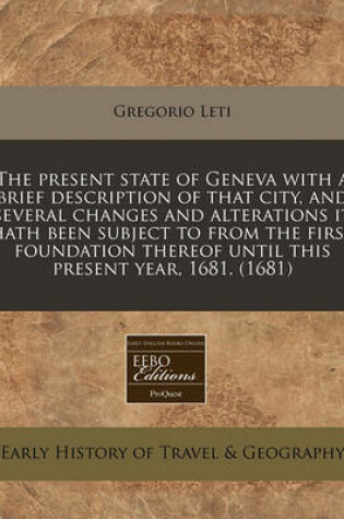 Cover of The Present State of Geneva with a Brief Description of That City, and Several Changes and Alterations It Hath Been Subject to from the First Foundation Thereof Until This Present Year, 1681. (1681)