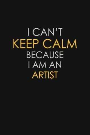 Cover of I Can't Keep Calm Because I Am An Artist