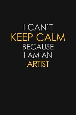 Book cover for I Can't Keep Calm Because I Am An Artist