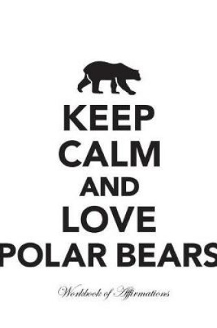 Cover of Keep Calm Love Polar Bears Workbook of Affirmations Keep Calm Love Polar Bears Workbook of Affirmations