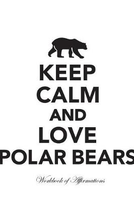 Book cover for Keep Calm Love Polar Bears Workbook of Affirmations Keep Calm Love Polar Bears Workbook of Affirmations