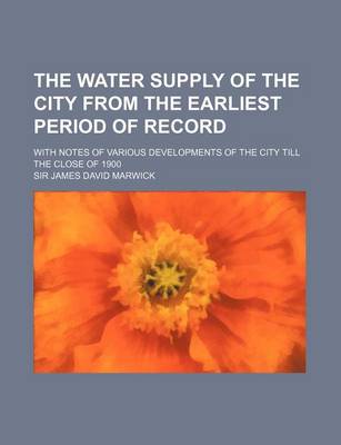 Book cover for The Water Supply of the City from the Earliest Period of Record; With Notes of Various Developments of the City Till the Close of 1900