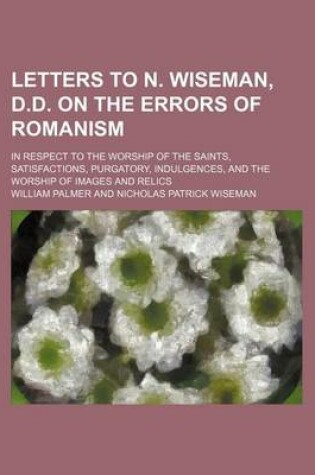 Cover of Letters to N. Wiseman, D.D. on the Errors of Romanism; In Respect to the Worship of the Saints, Satisfactions, Purgatory, Indulgences, and the Worship of Images and Relics