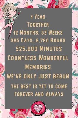 Book cover for 1 Year Together 12 Months, 52 Weeks 365 Days, 8,760 Hours Countless Wonderful Memories We've Only Just Begun the Best Is Yet to Come Forever and Always