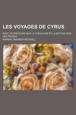 Cover of Les Voyages de Cyrus (Volume 2); Avec Un Discours Sur La Theologie Et La Mythologie Des Payens