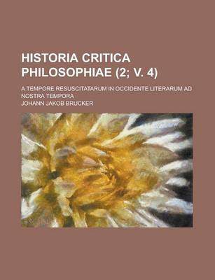 Book cover for Historia Critica Philosophiae; A Tempore Resuscitatarum in Occidente Literarum Ad Nostra Tempora (2; V. 4 )