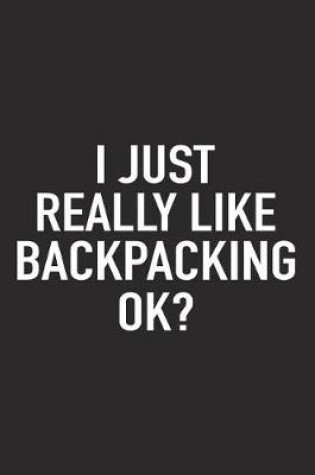 Cover of I Just Really Like Backpacking Ok?