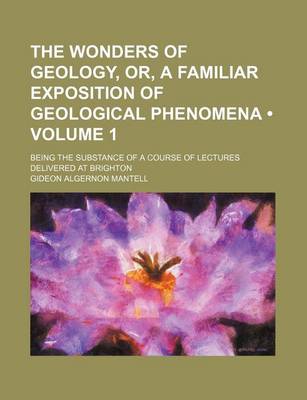 Book cover for The Wonders of Geology, Or, a Familiar Exposition of Geological Phenomena (Volume 1); Being the Substance of a Course of Lectures Delivered at Brighton