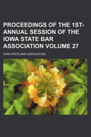 Cover of Proceedings of the 1st- Annual Session of the Iowa State Bar Association Volume 27