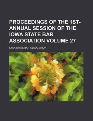 Book cover for Proceedings of the 1st- Annual Session of the Iowa State Bar Association Volume 27