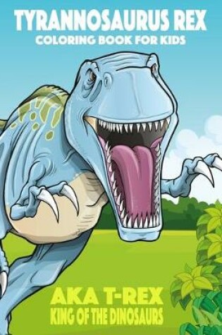 Cover of Tyrannosaurus rex aka T-Rex King of the Dinosaurs Coloring Book for Kids