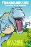 Book cover for Tyrannosaurus rex aka T-Rex King of the Dinosaurs Coloring Book for Kids