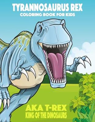 Cover of Tyrannosaurus rex aka T-Rex King of the Dinosaurs Coloring Book for Kids