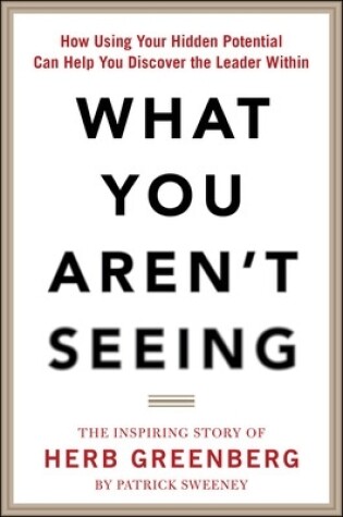 Cover of What You Aren't Seeing: How Using Your Hidden Potential Can Help You Discover the Leader Within, The Inspiring Story of Herb Greenberg