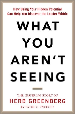 Book cover for What You Aren't Seeing: How Using Your Hidden Potential Can Help You Discover the Leader Within, The Inspiring Story of Herb Greenberg