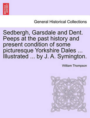 Book cover for Sedbergh, Garsdale and Dent. Peeps at the Past History and Present Condition of Some Picturesque Yorkshire Dales ... Illustrated ... by J. A. Symington.