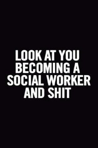 Cover of Look At You Becoming a Social Worker and Shit